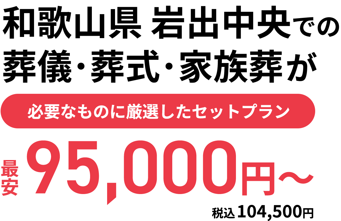 和歌山県  岩出中央 での葬儀･葬式･家族葬が最安9<span class='small'>.5</span>円〜 必要なものに厳選したセットプラン